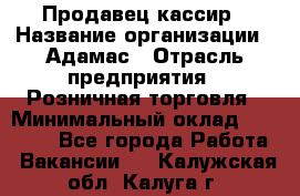 Продавец-кассир › Название организации ­ Адамас › Отрасль предприятия ­ Розничная торговля › Минимальный оклад ­ 37 000 - Все города Работа » Вакансии   . Калужская обл.,Калуга г.